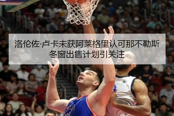 洛伦佐·卢卡未获阿莱格里认可那不勒斯冬窗出售计划引关注